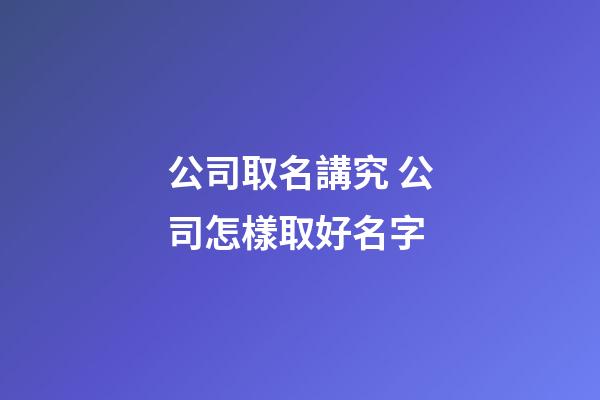 公司取名講究 公司怎樣取好名字-第1張-公司起名-玄機(jī)派